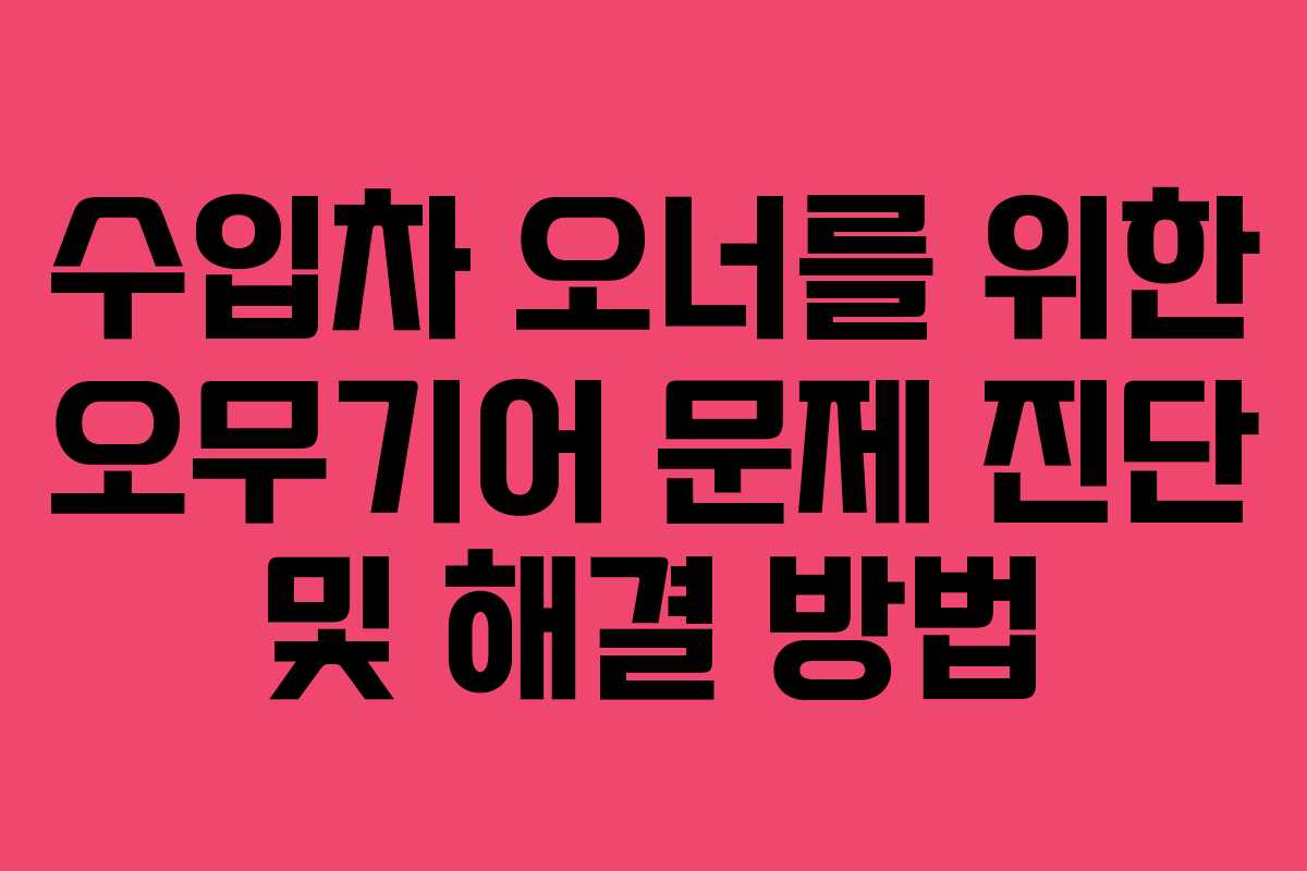 수입차 오너를 위한 오무기어 문제 진단 및 해결 방법