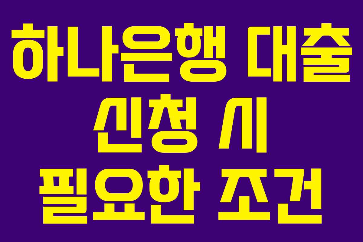 하나은행 대출 신청 시 필요한 조건