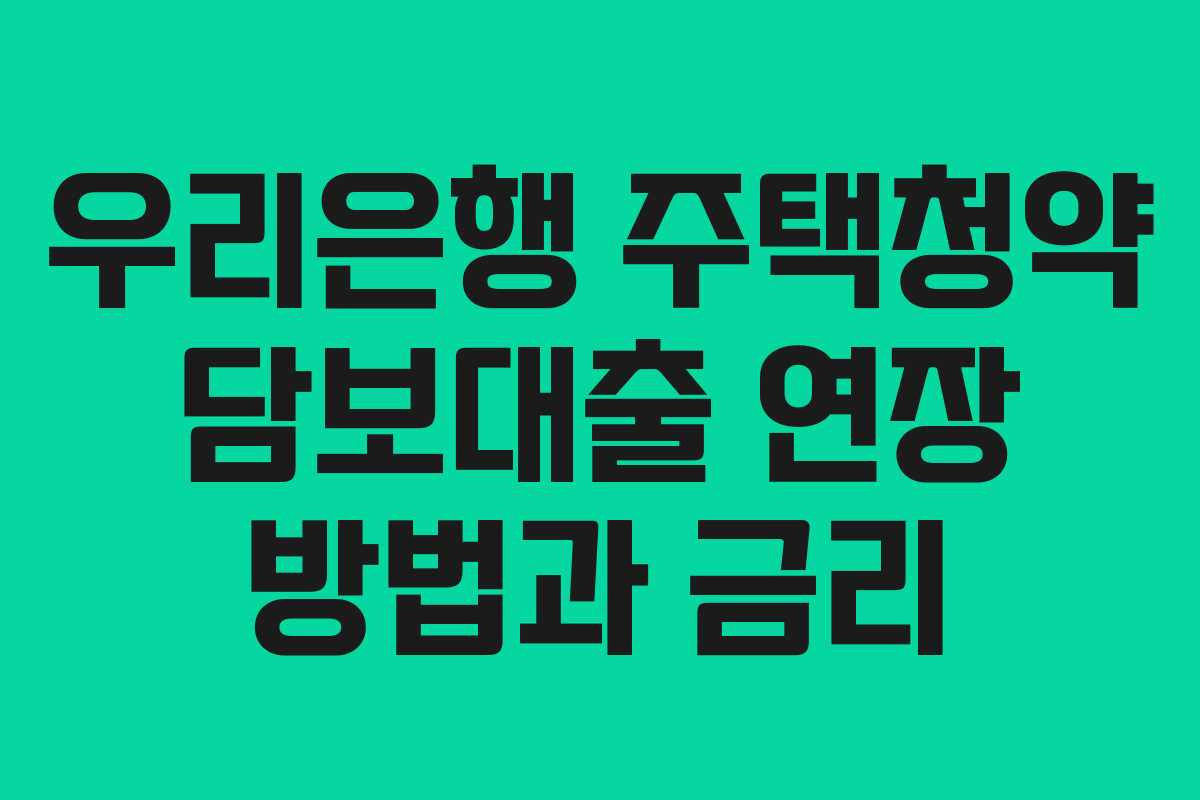 우리은행 주택청약 담보대출 연장 방법과 금리 우리은행 주택청약 담보대출 연장 방법과 금리