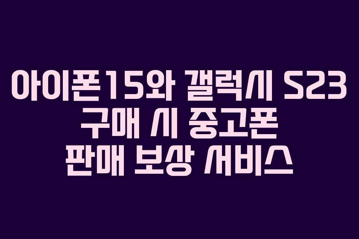 아이폰15와 갤럭시 S23 구매 시 중고폰 판매 보상 서비스