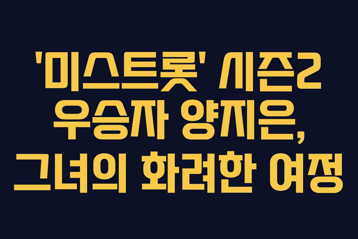 ‘미스트롯’ 시즌2 우승자 양지은, 그녀의 화려한 여정