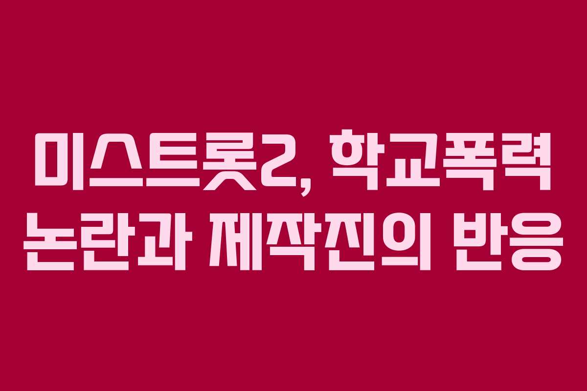 미스트롯2, 학교폭력 논란과 제작진의 반응