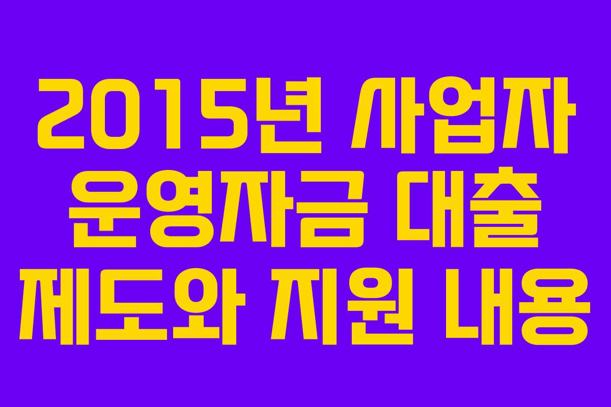 2015년 사업자 운영자금 대출 제도와 지원 내용