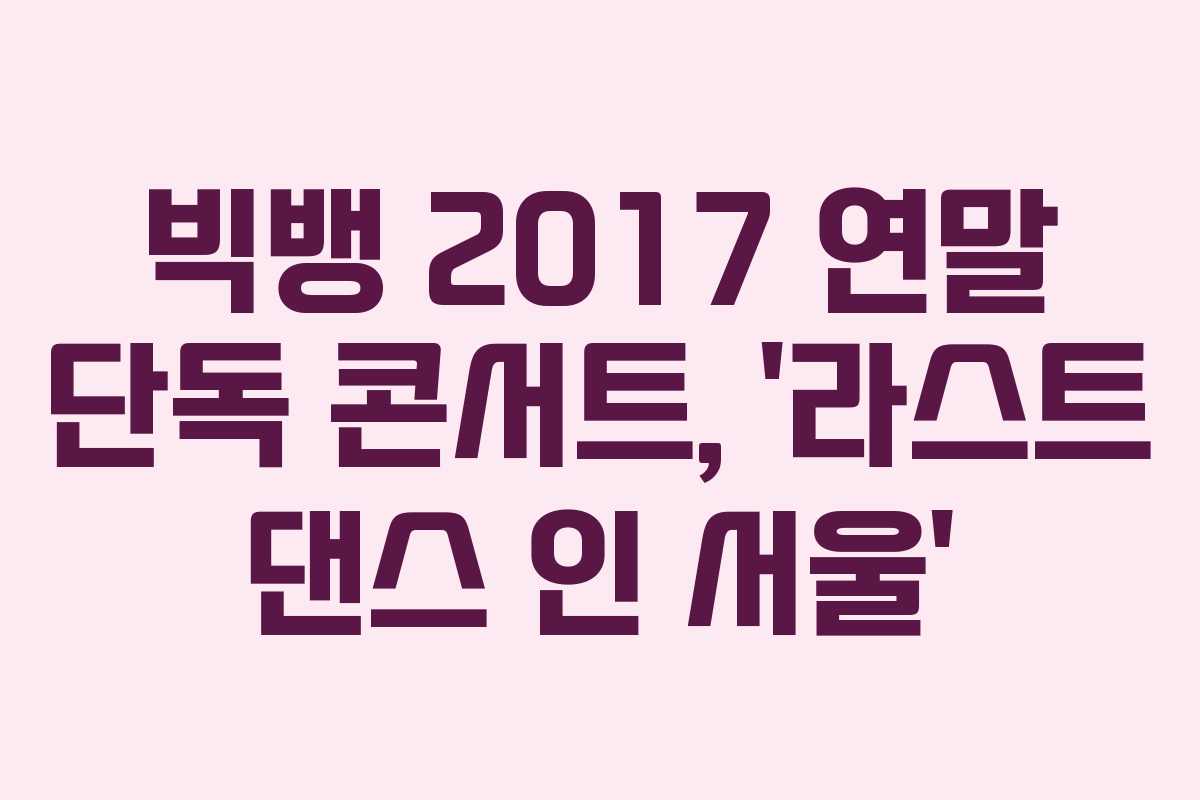 빅뱅 2017 연말 단독 콘서트, ‘라스트 댄스 인 서울’