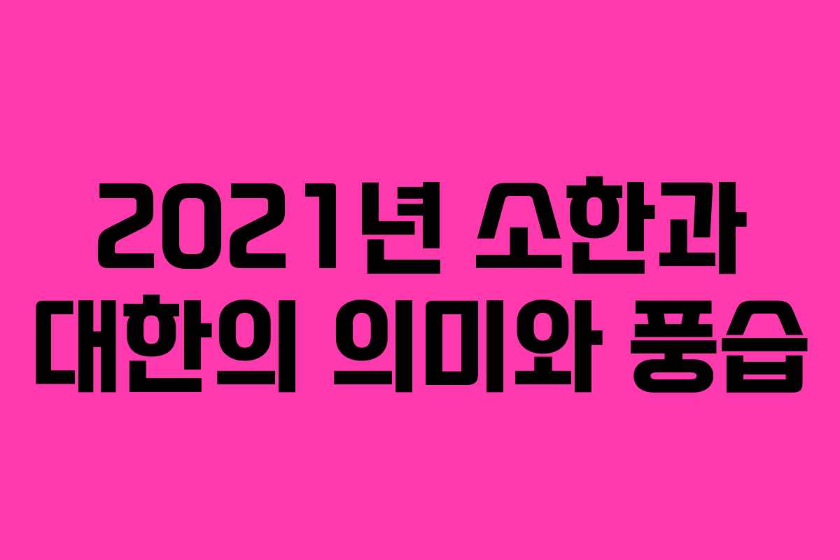 2021년 소한과 대한의 의미와 풍습