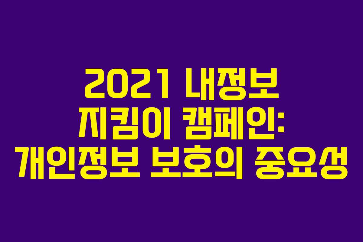 2021 내정보 지킴이 캠페인: 개인정보 보호의 중요성
