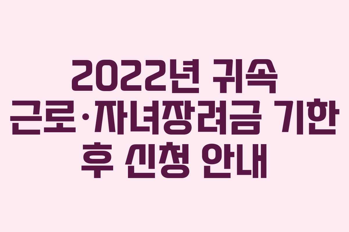 2022년 귀속 근로·자녀장려금 기한 후 신청 안내 2022년 귀속 근로·자녀장려금 기한 후 신청 안내