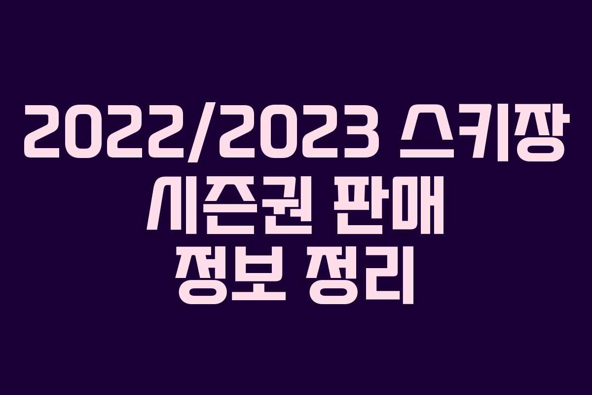 2022/2023 스키장 시즌권 판매 정보 정리