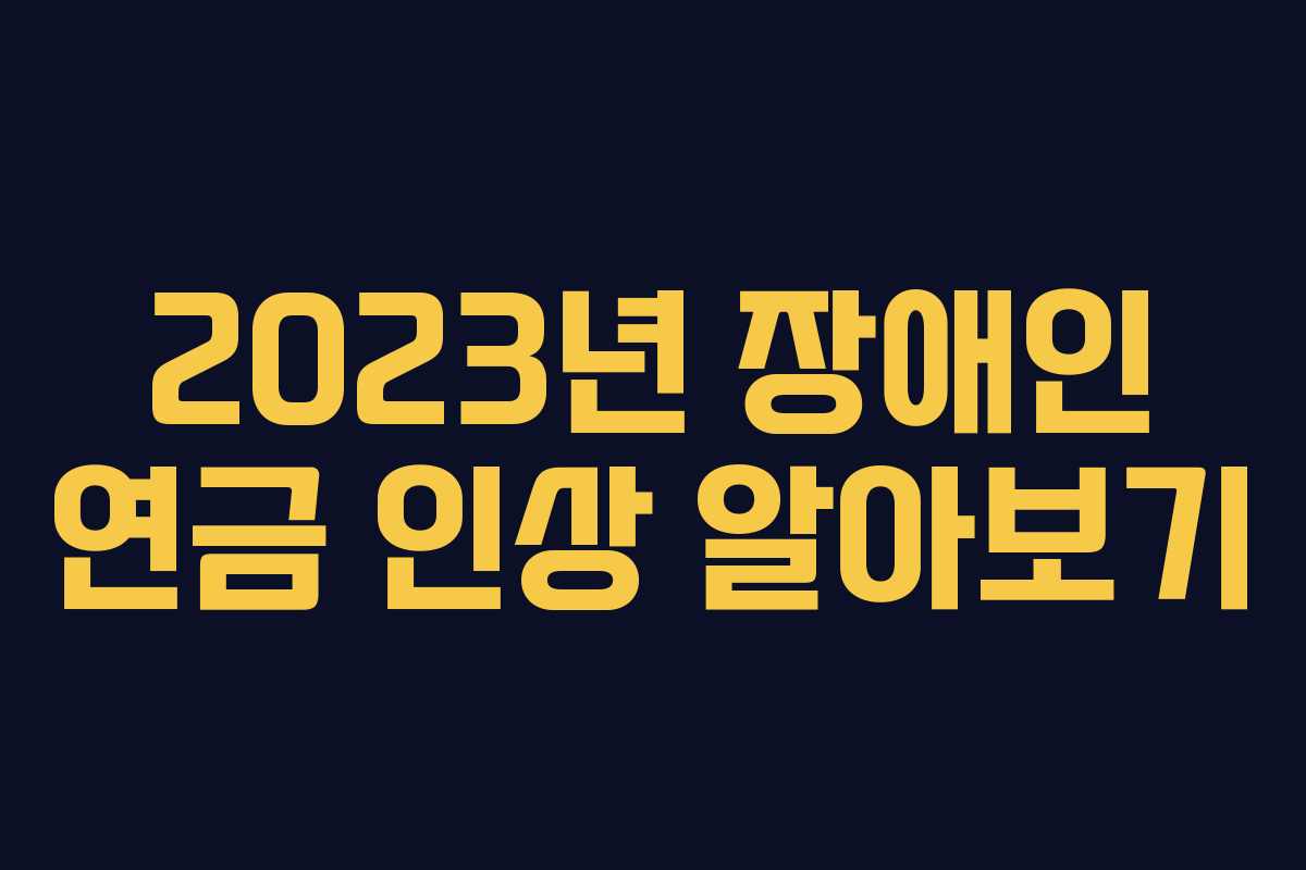 2023년 장애인 연금 인상 알아보기 2023년 장애인 연금 인상 알아보기