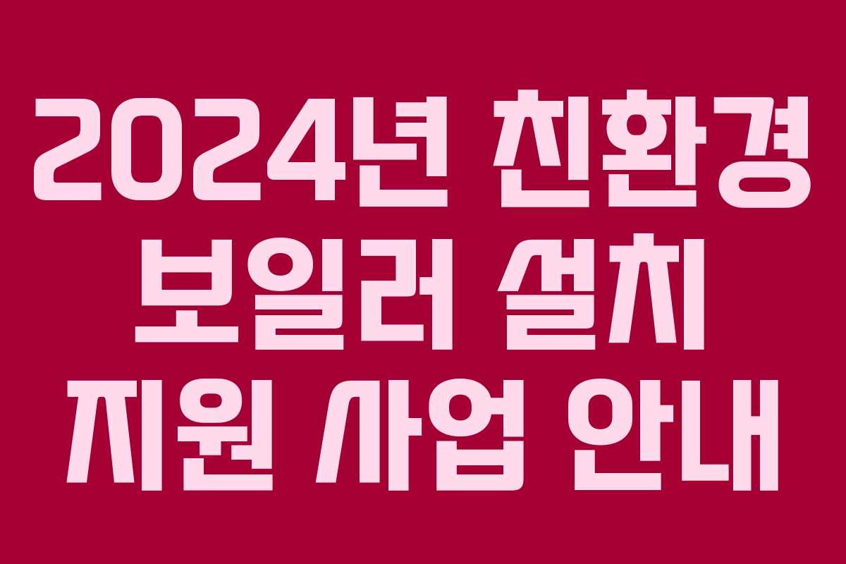 2024년 친환경 보일러 설치 지원 사업 안내