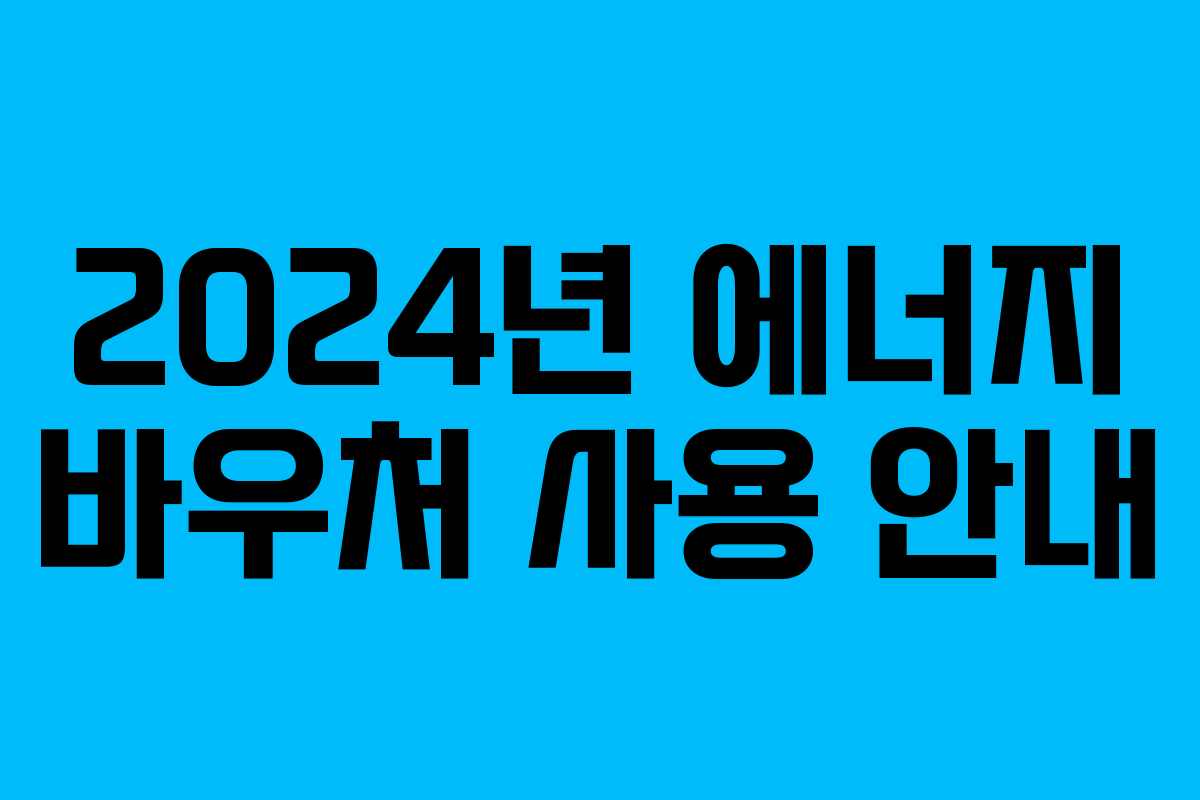 2024년 에너지 바우처 사용 안내 2024년 에너지 바우처 사용 안내