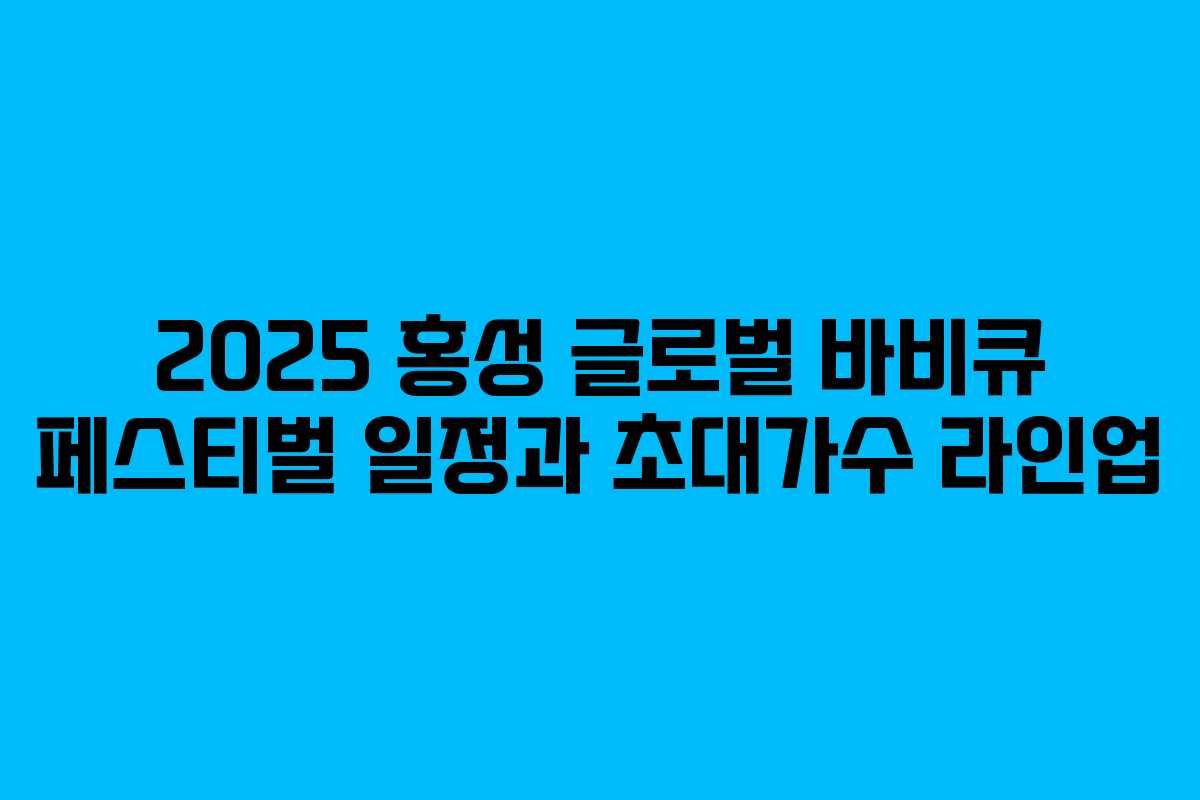 2025 홍성 글로벌 바비큐 페스티벌 일정과 초대가수 라인업