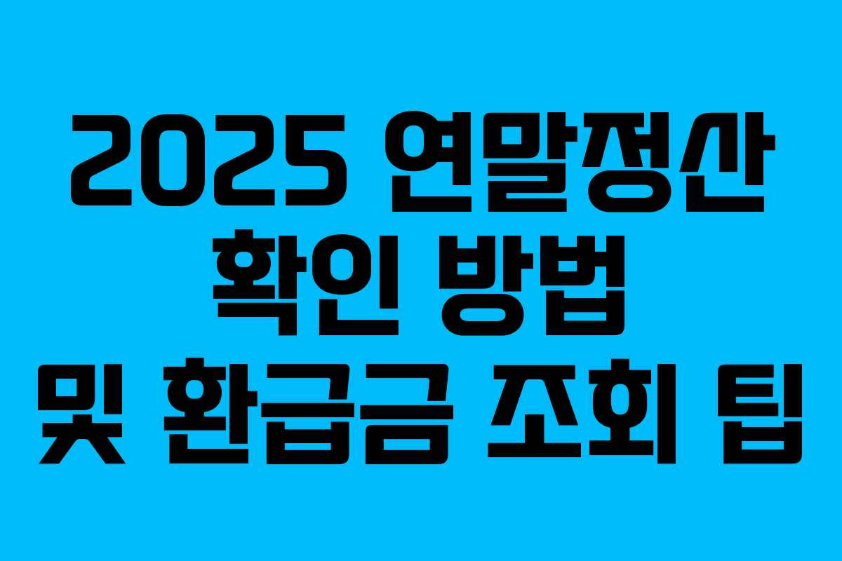 2025 연말정산 확인 방법 및 환급금 조회 팁