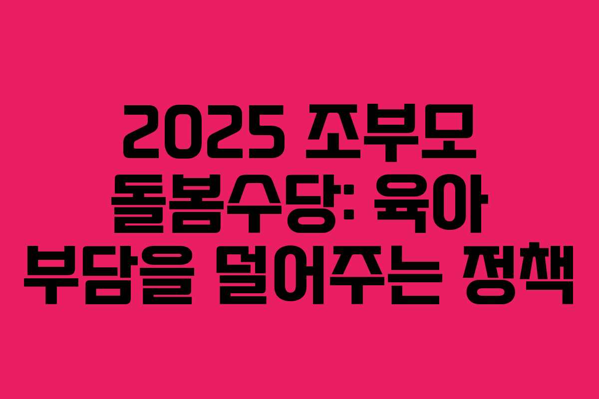 2025 조부모 돌봄수당: 육아 부담을 덜어주는 정책