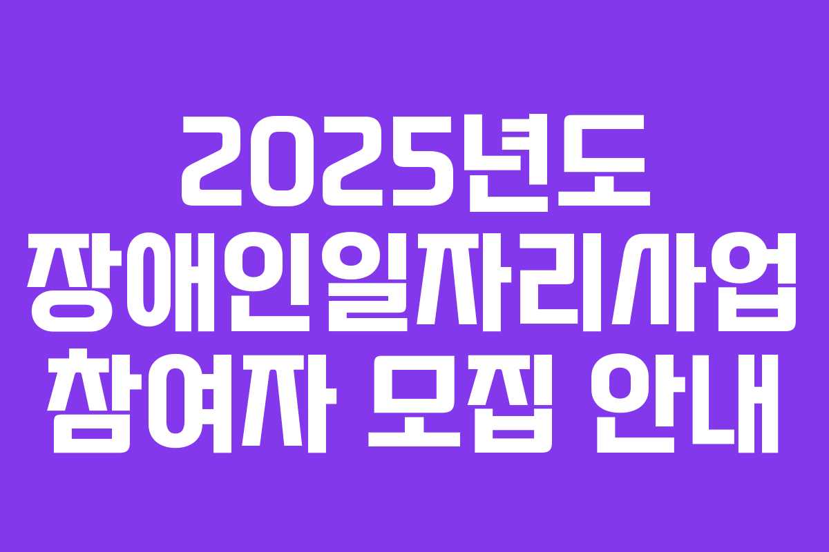 2025년도 장애인일자리사업 참여자 모집 안내