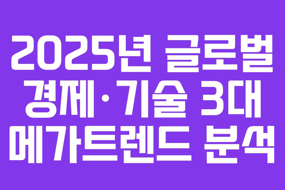2025년 글로벌 경제·기술 3대 메가트렌드 분석