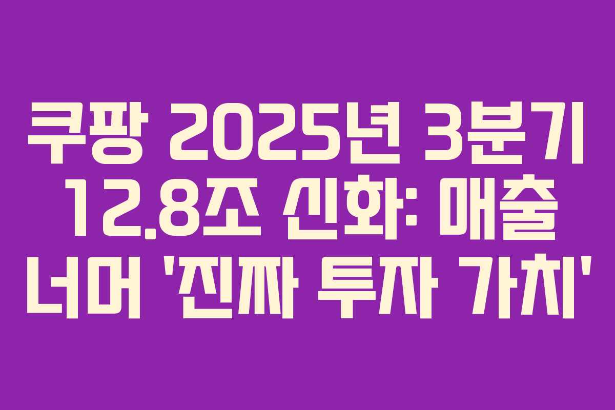 쿠팡 2025년 3분기 12.8조 신화: 매출 너머 ‘진짜 투자 가치’