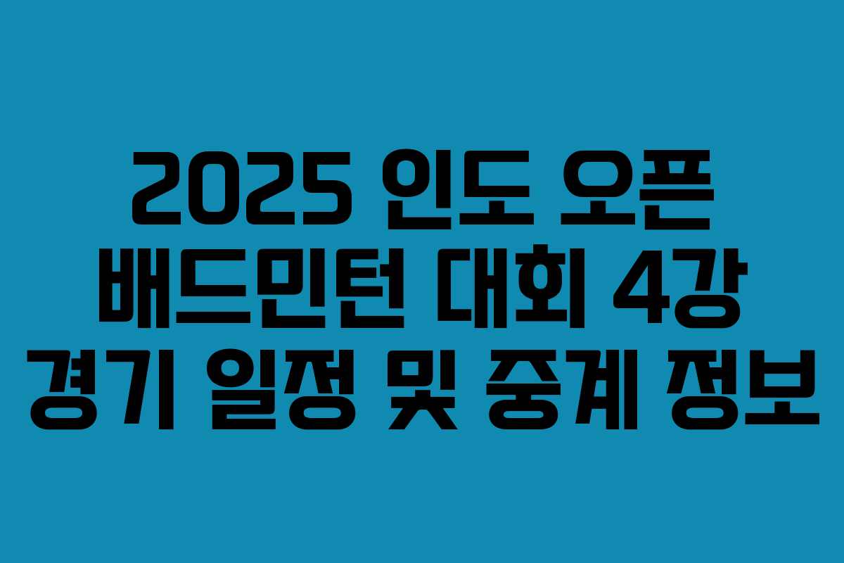 2025 인도 오픈 배드민턴 대회 4강 경기 일정 및 중계 정보