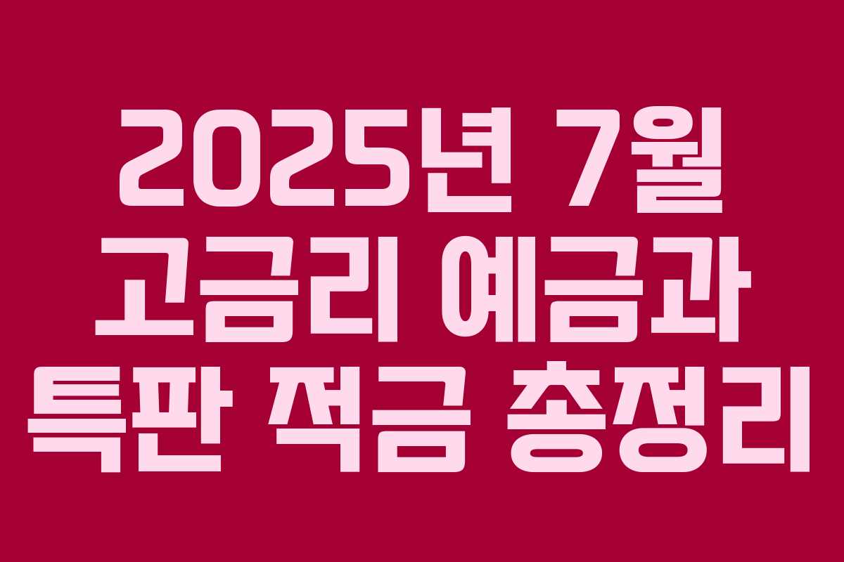 2025년 7월 고금리 예금과 특판 적금 총정리