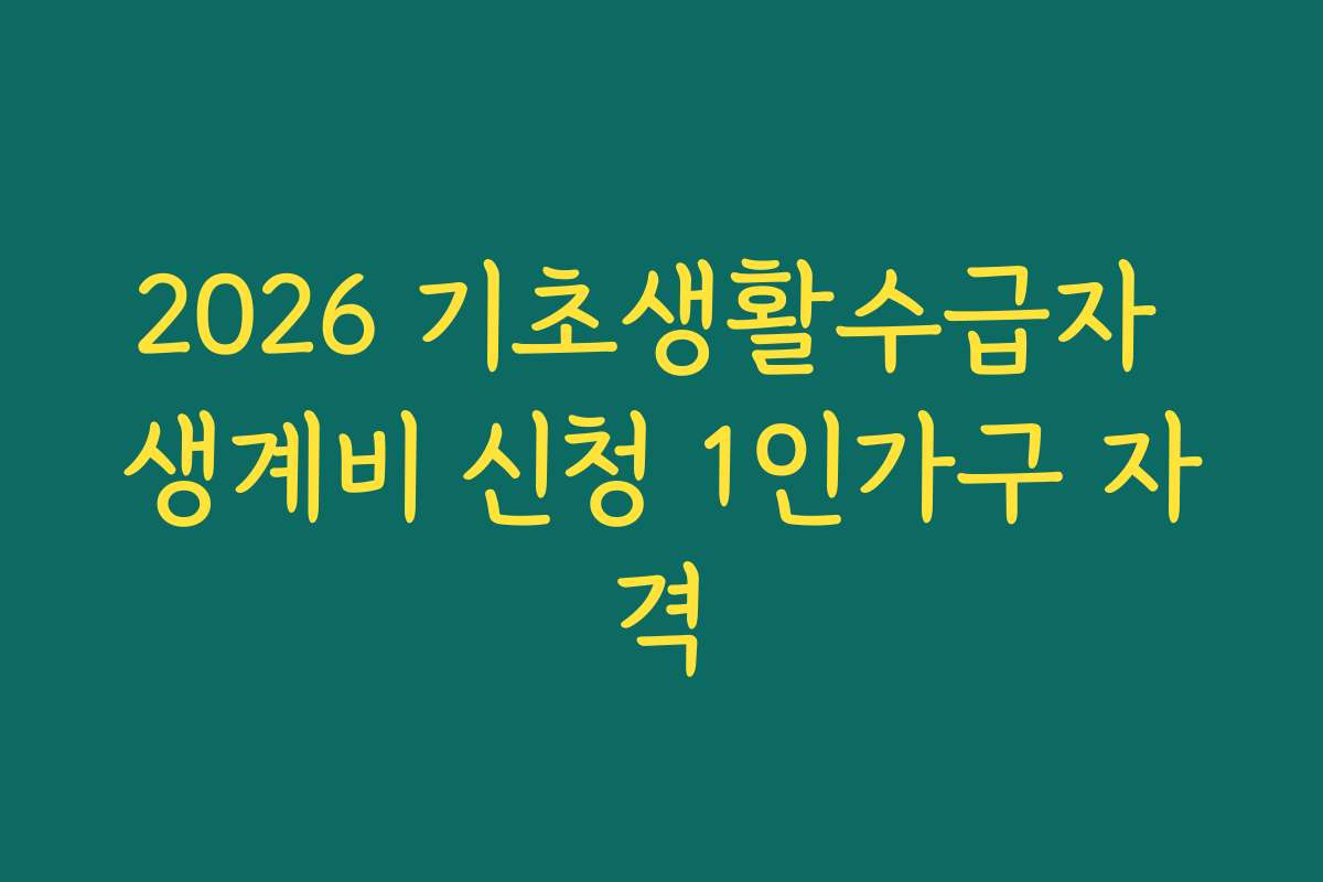 2026 기초생활수급자 생계비 신청 1인가구 자격