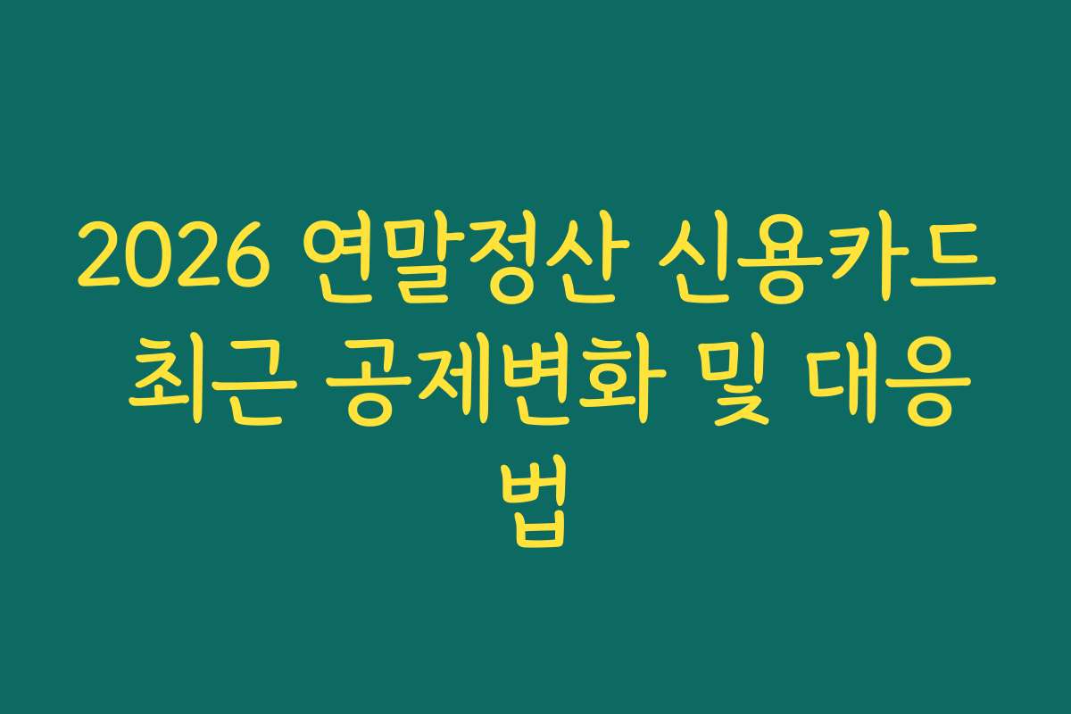 2026 연말정산 신용카드 최근 공제변화 및 대응법