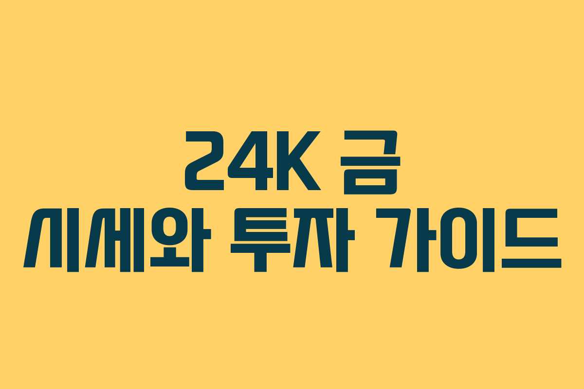 24K 금 시세와 투자 가이드