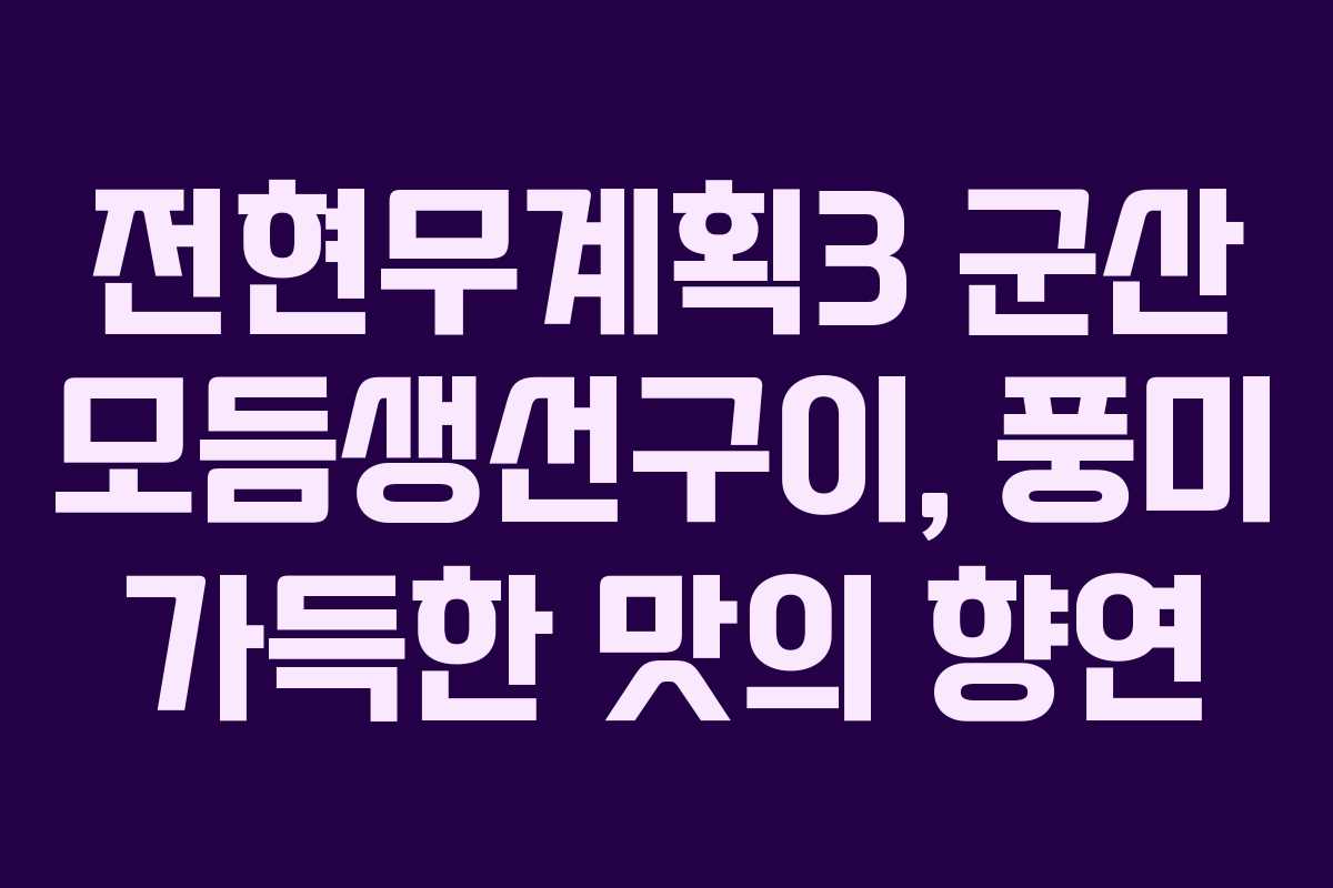 전현무계획3 군산 모듬생선구이, 풍미 가득한 맛의 향연