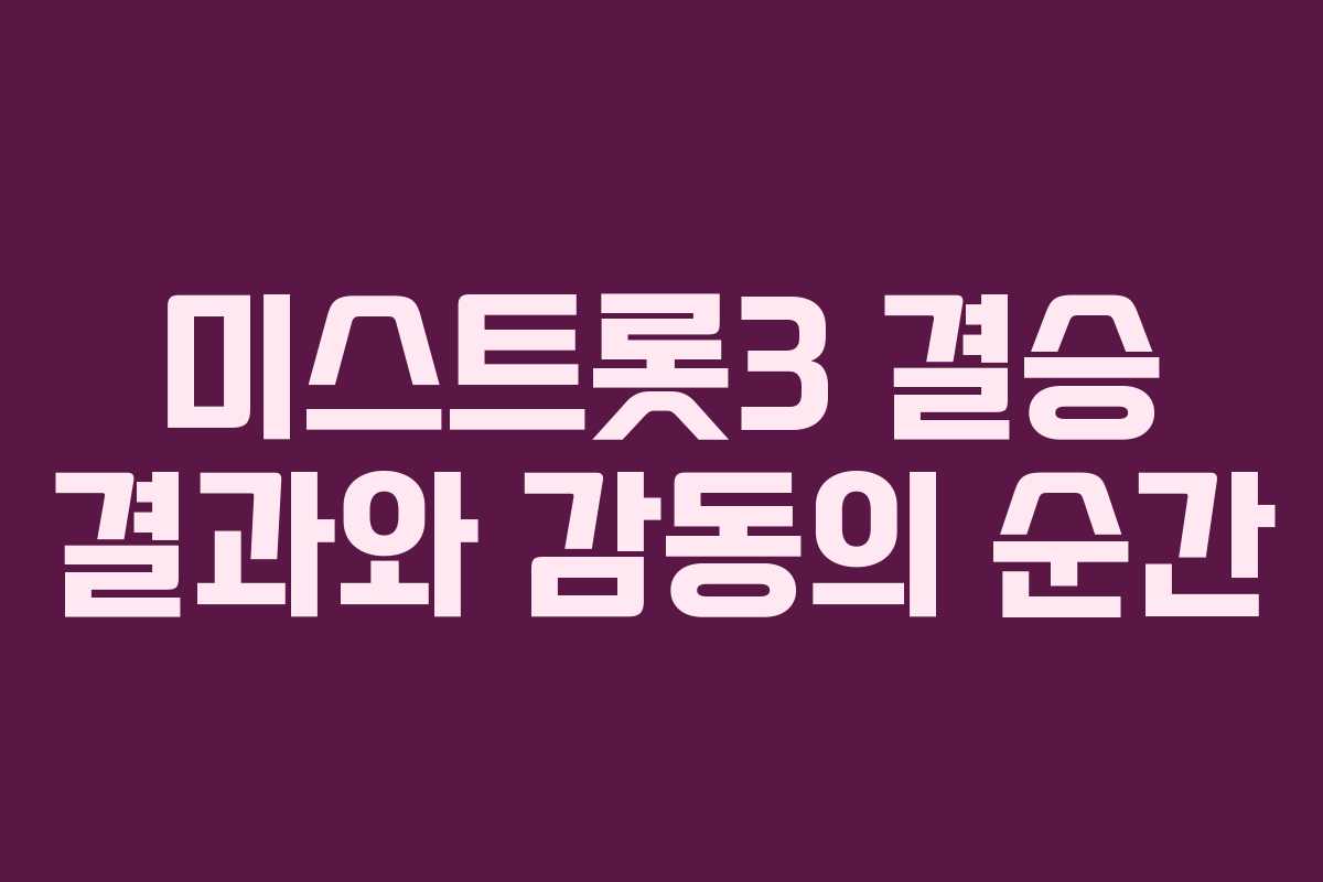 미스트롯3 결승 결과와 감동의 순간