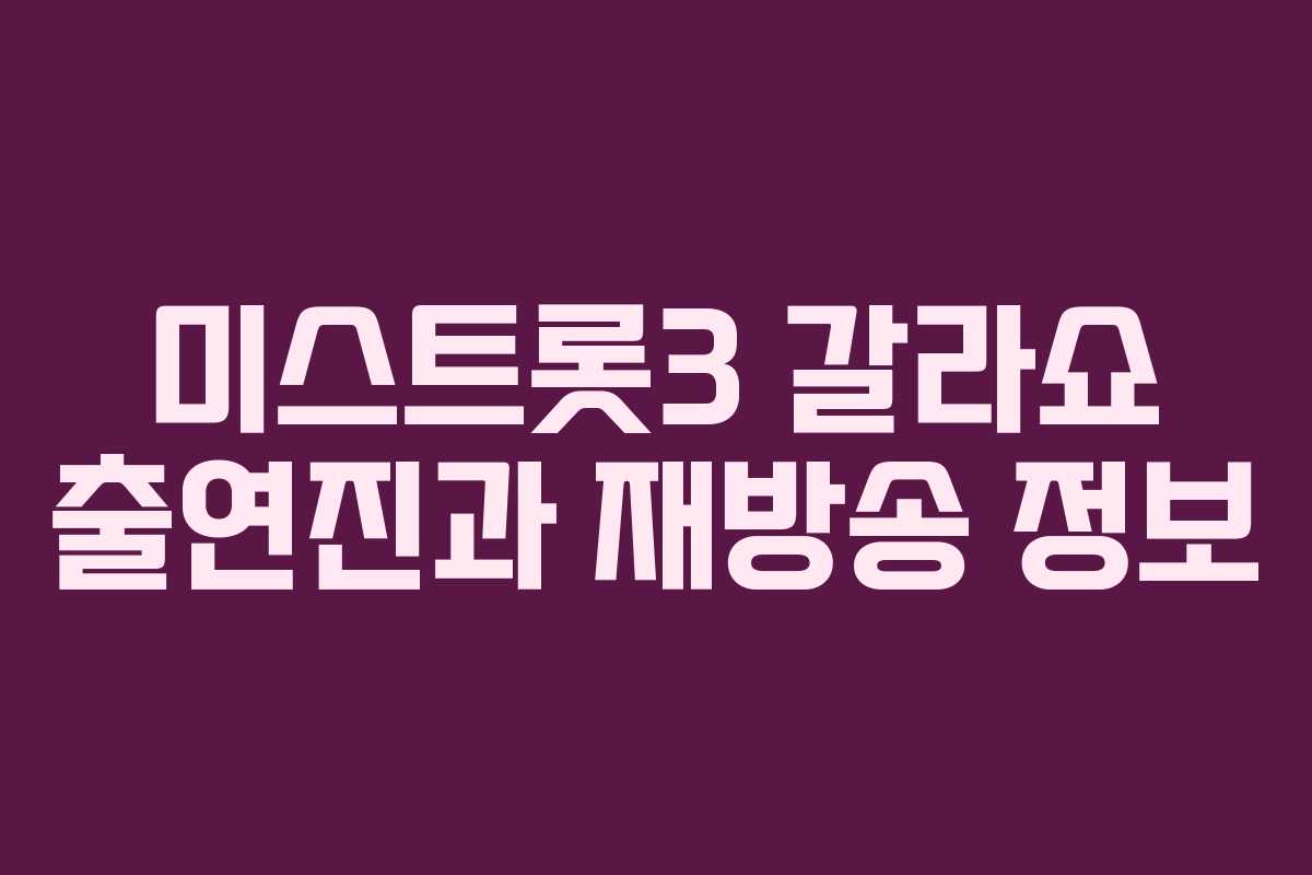 미스트롯3 갈라쇼 출연진과 재방송 정보