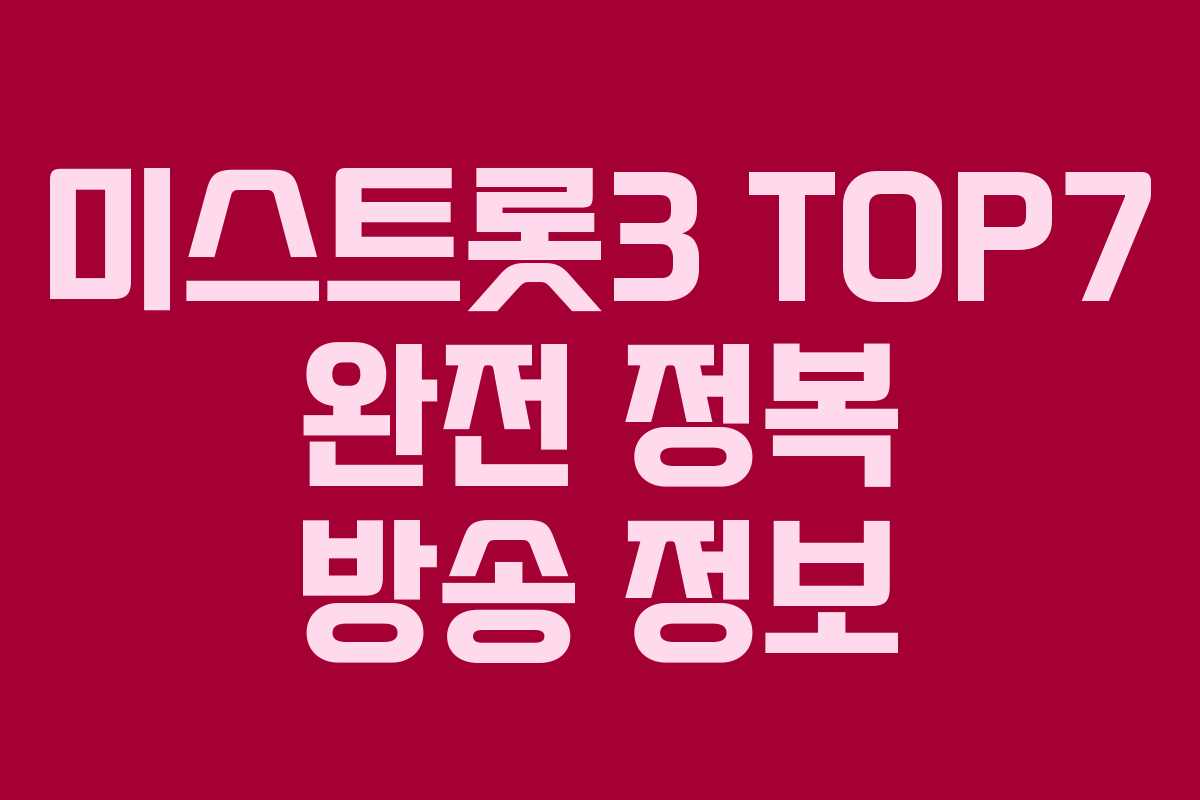 미스트롯3 TOP7 완전 정복 방송 정보
