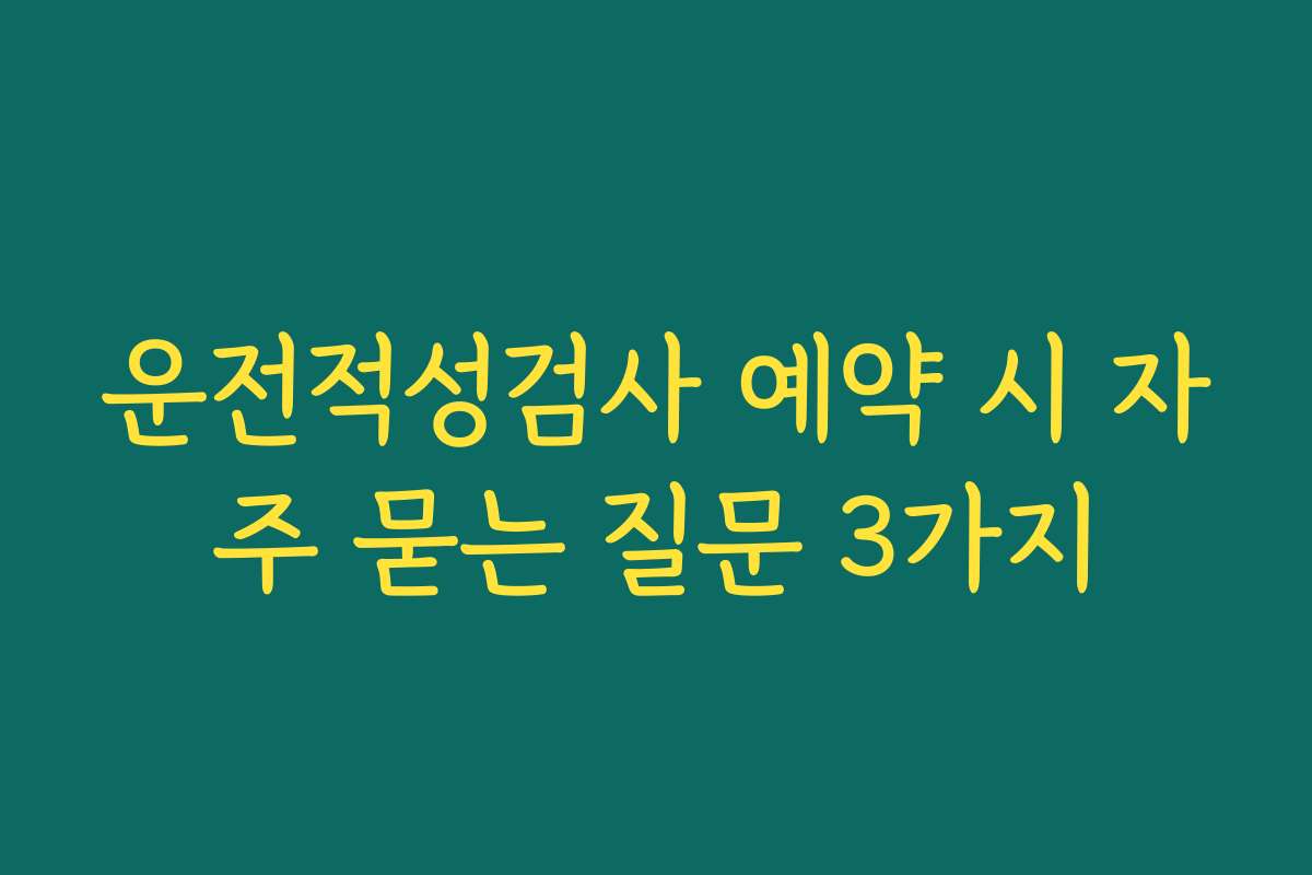운전적성검사 예약 시 자주 묻는 질문 3가지 운전적성검사 예약 시 자주 묻는 질문 3가지