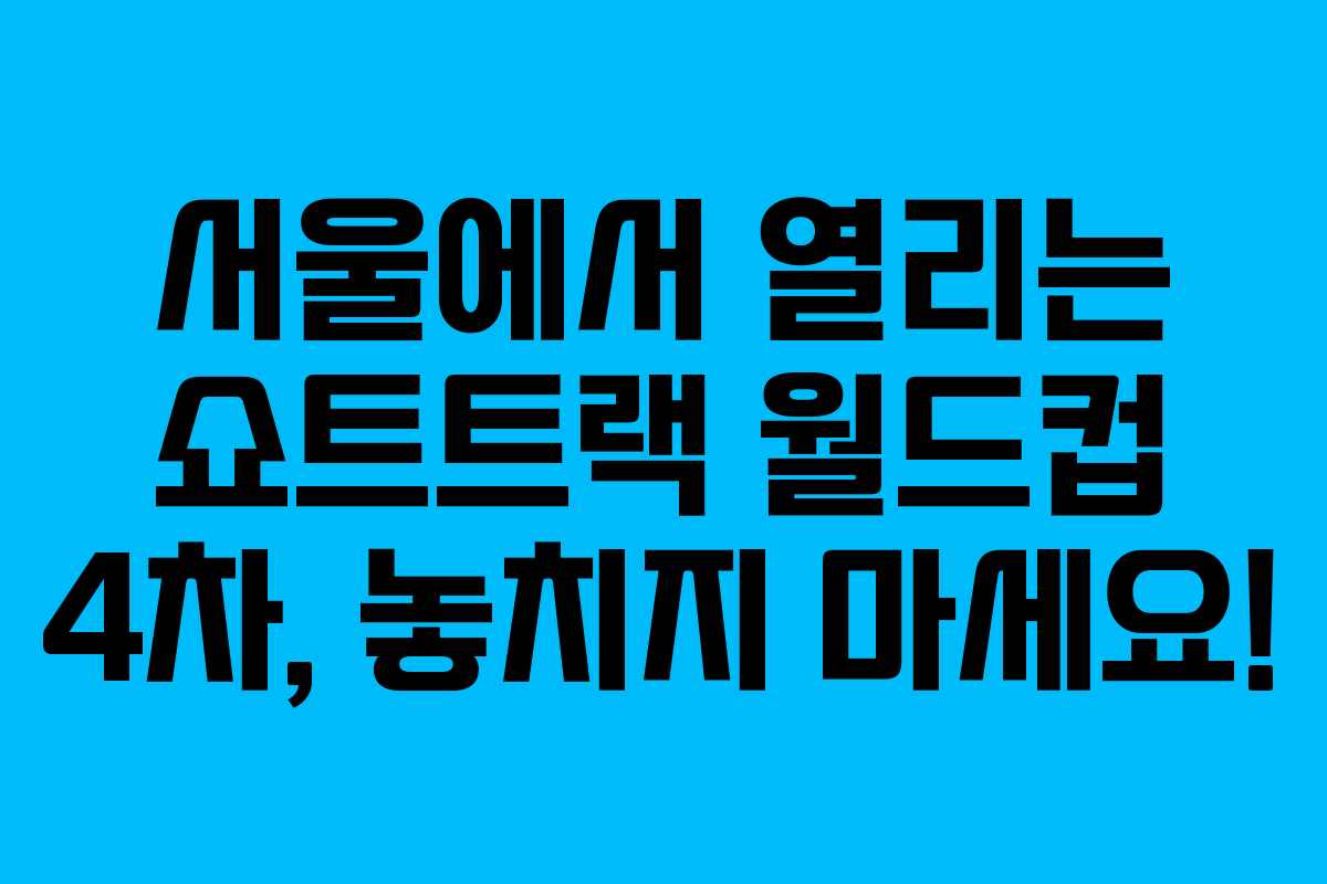 서울에서 열리는 쇼트트랙 월드컵 4차, 놓치지 마세요!