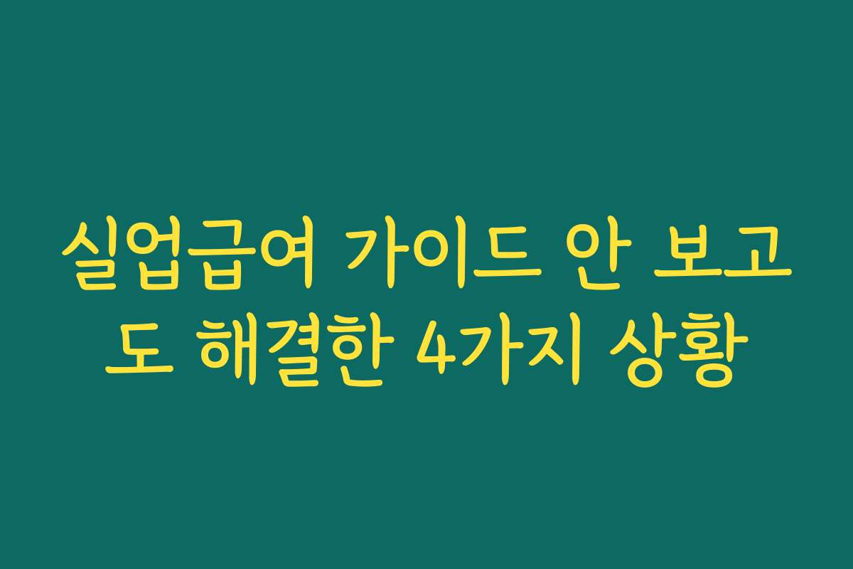 실업급여 가이드 안 보고도 해결한 4가지 상황