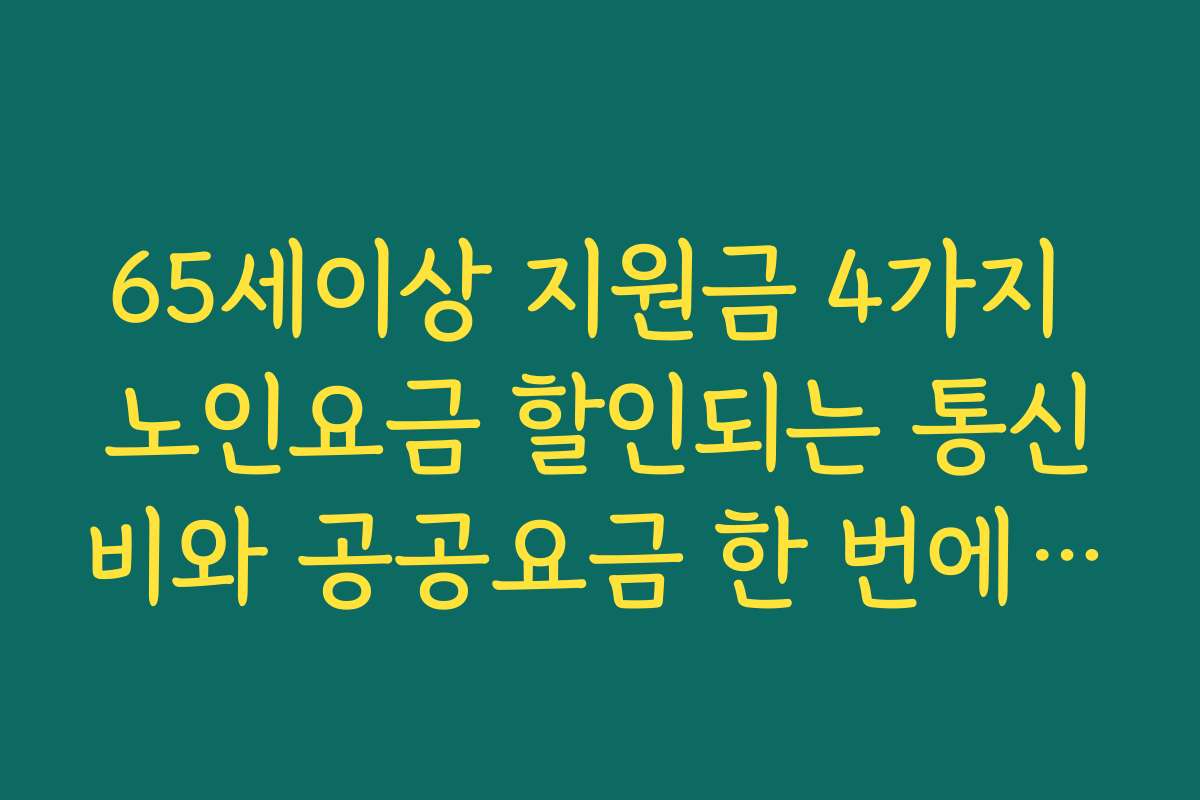 65세이상 지원금 4가지 노인요금 할인되는 통신비와 공공요금 한 번에 정리