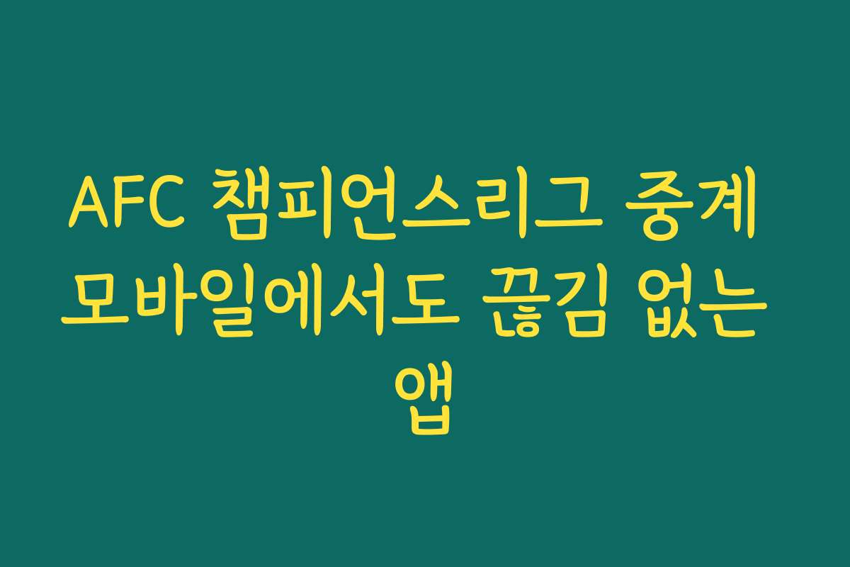 AFC 챔피언스리그 중계 모바일에서도 끊김 없는 앱