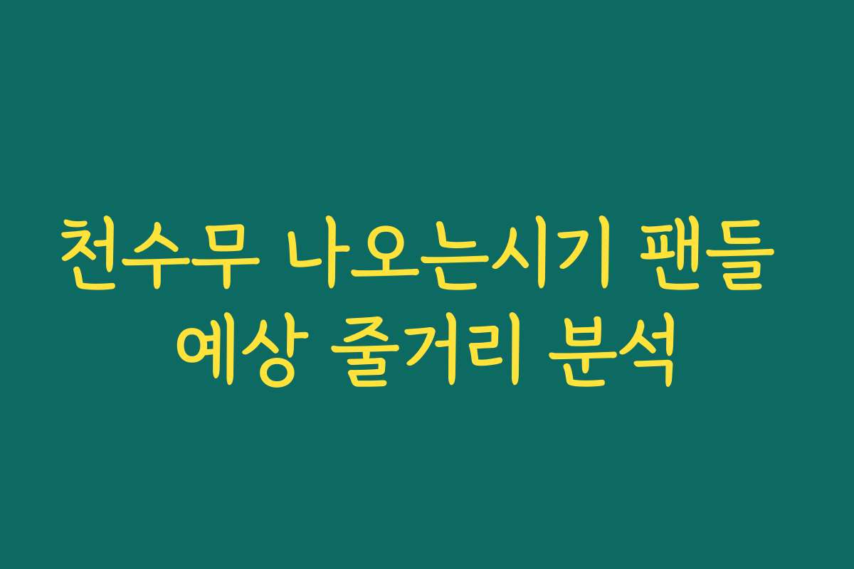 천수무 나오는시기 팬들 예상 줄거리 분석 천수무 나오는시기 팬들 예상 줄거리 분석