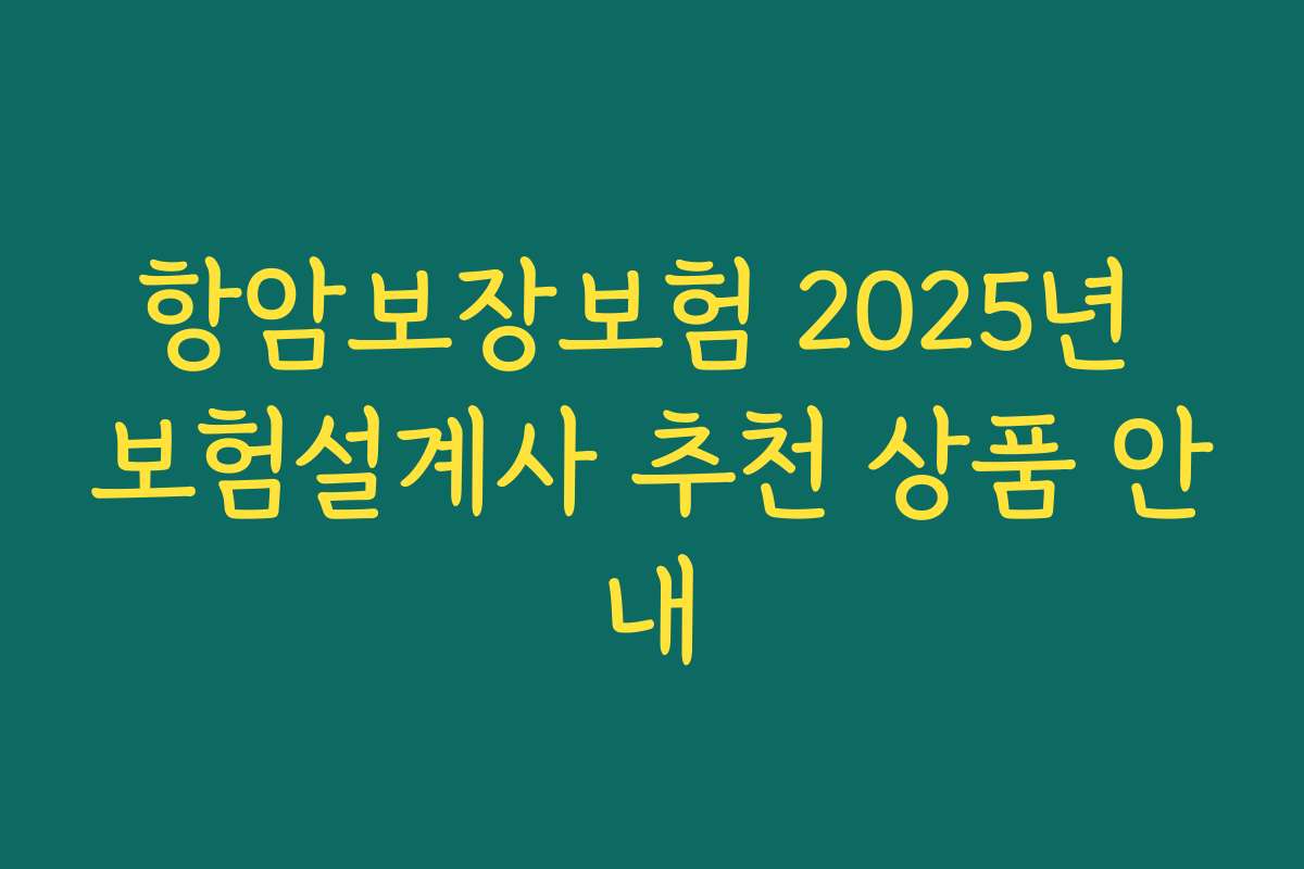 항암보장보험 2025년 보험설계사 추천 상품 안내