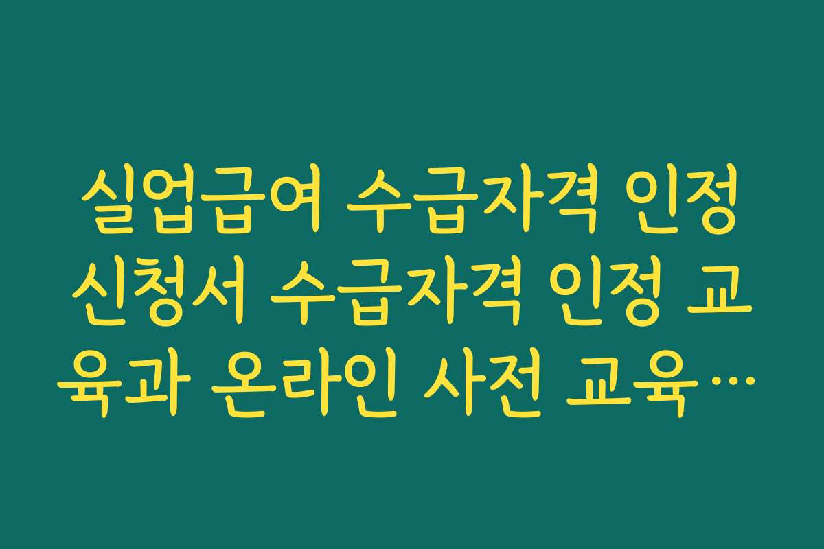 실업급여 수급자격 인정신청서 수급자격 인정 교육과 온라인 사전 교육 이수 방법