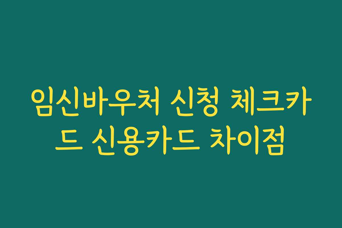 임신바우처 신청 체크카드 신용카드 차이점