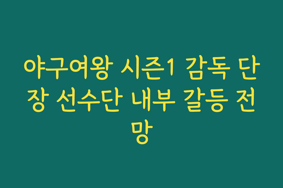 야구여왕 시즌1 감독 단장 선수단 내부 갈등 전망 야구여왕 시즌1 감독 단장 선수단 내부 갈등 전망