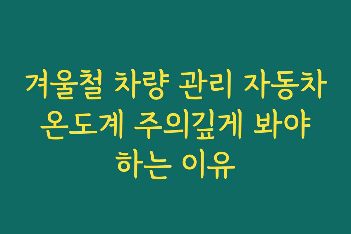 겨울철 차량 관리 자동차 온도계 주의깊게 봐야 하는 이유