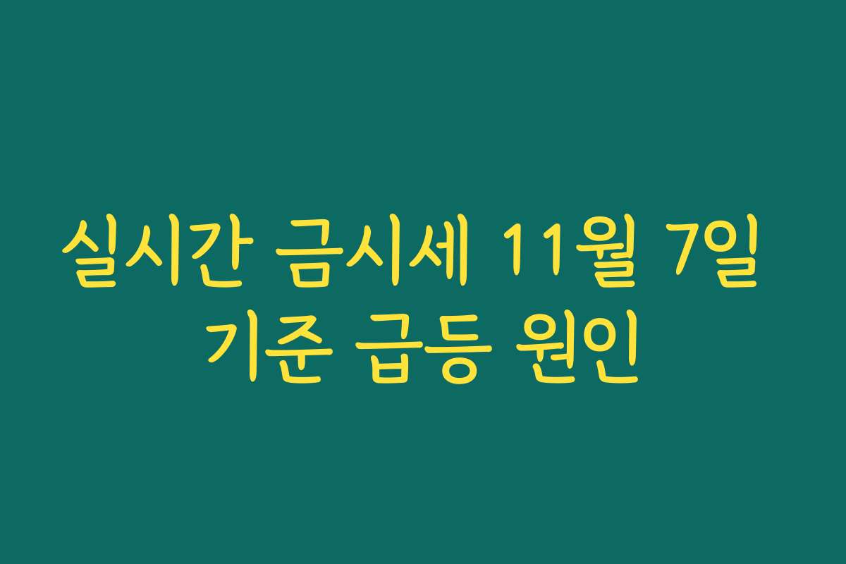 실시간 금시세 11월 7일 기준 급등 원인