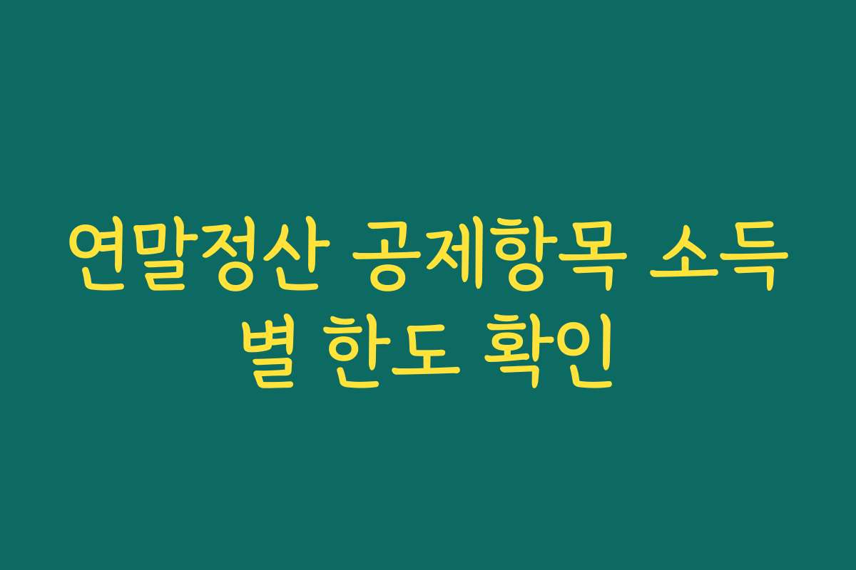 연말정산 공제항목 소득별 한도 확인