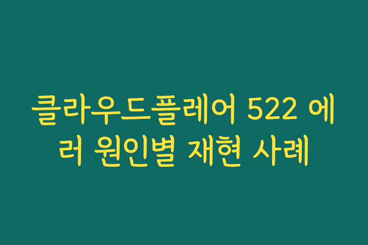 클라우드플레어 522 에러 원인별 재현 사례