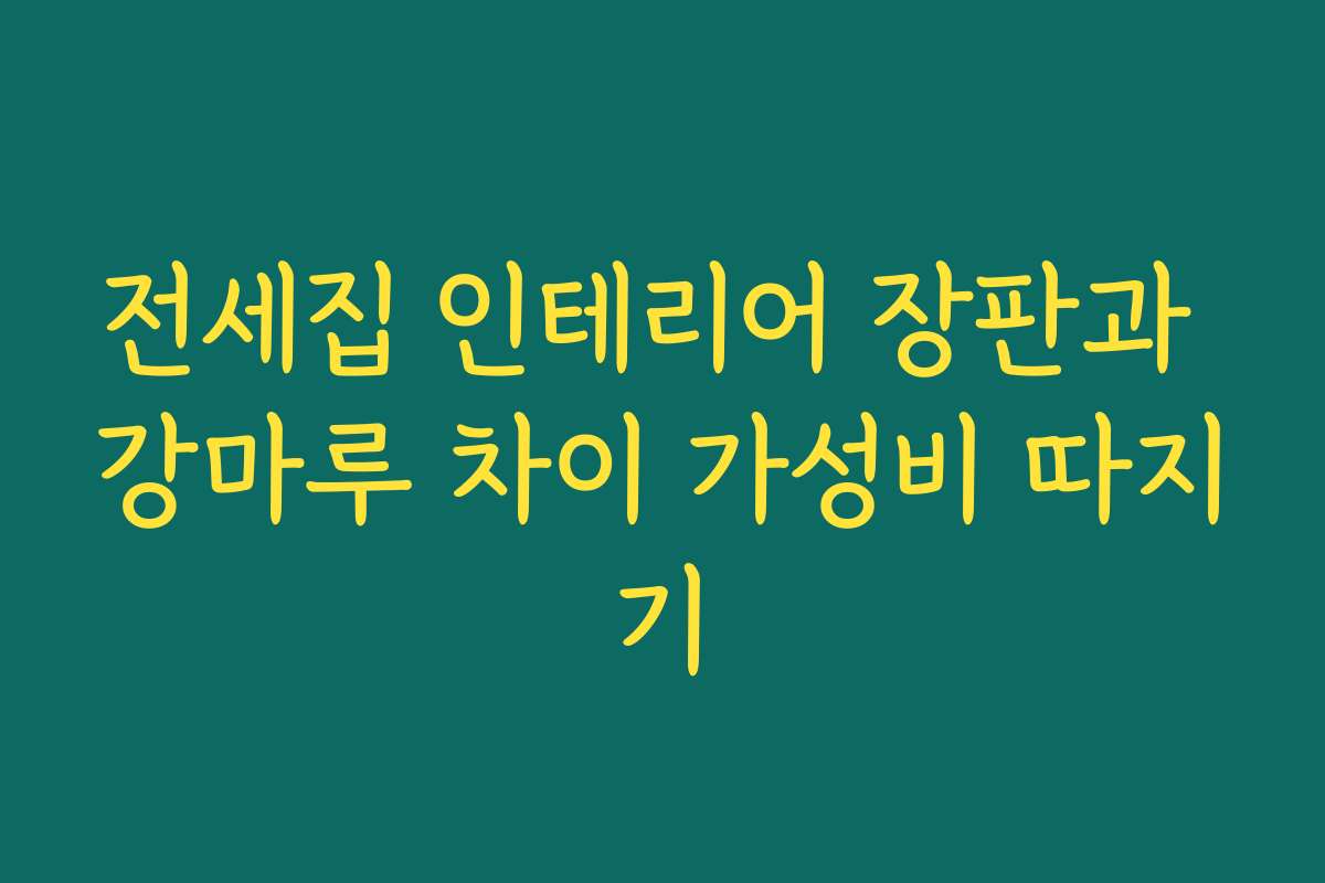 전세집 인테리어 장판과 강마루 차이 가성비 따지기 전세집 인테리어 장판과 강마루 차이 가성비 따지기