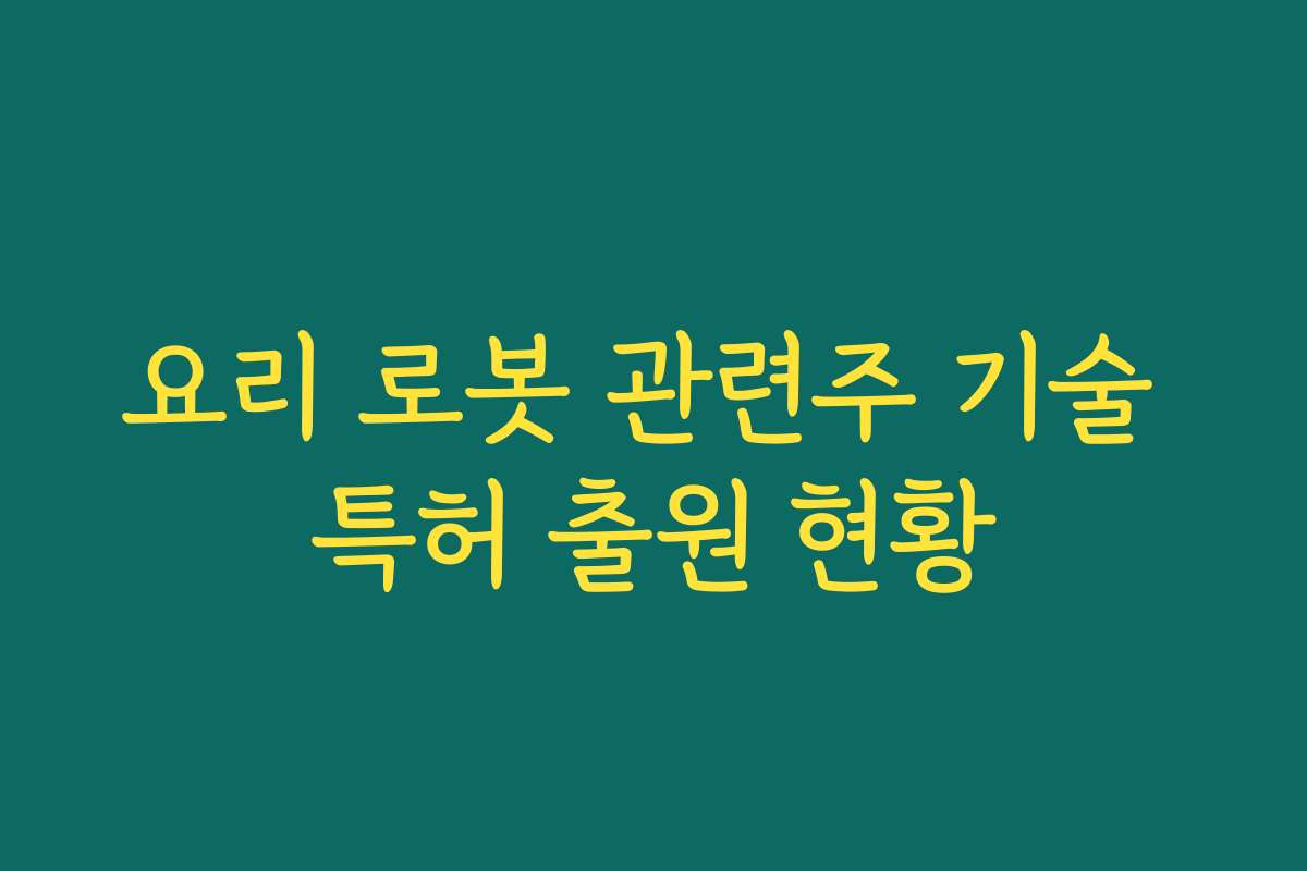 요리 로봇 관련주 기술 특허 출원 현황
