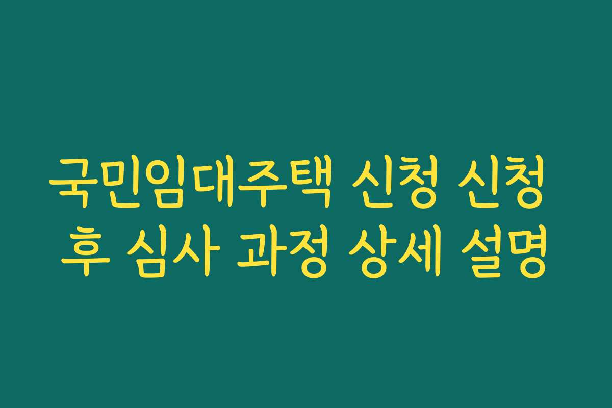 국민임대주택 신청 신청 후 심사 과정 상세 설명