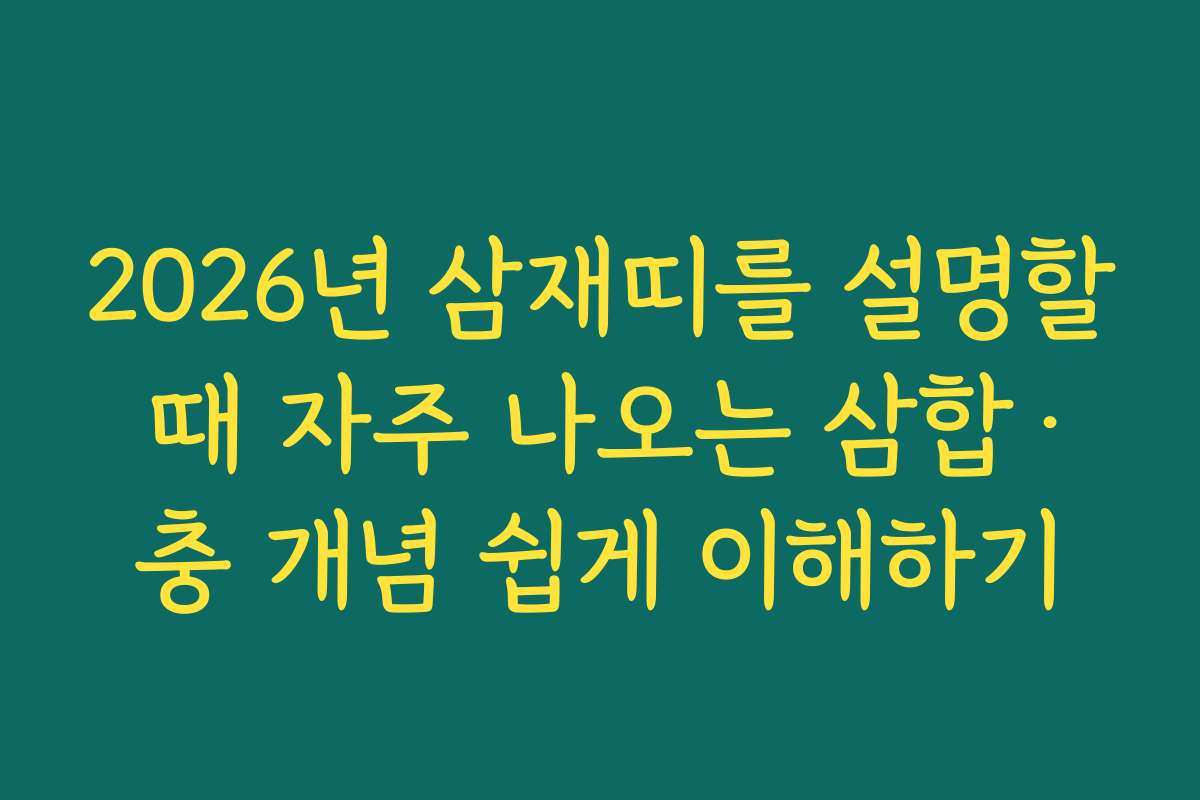 2026년 삼재띠를 설명할 때 자주 나오는 삼합·충 개념 쉽게 이해하기