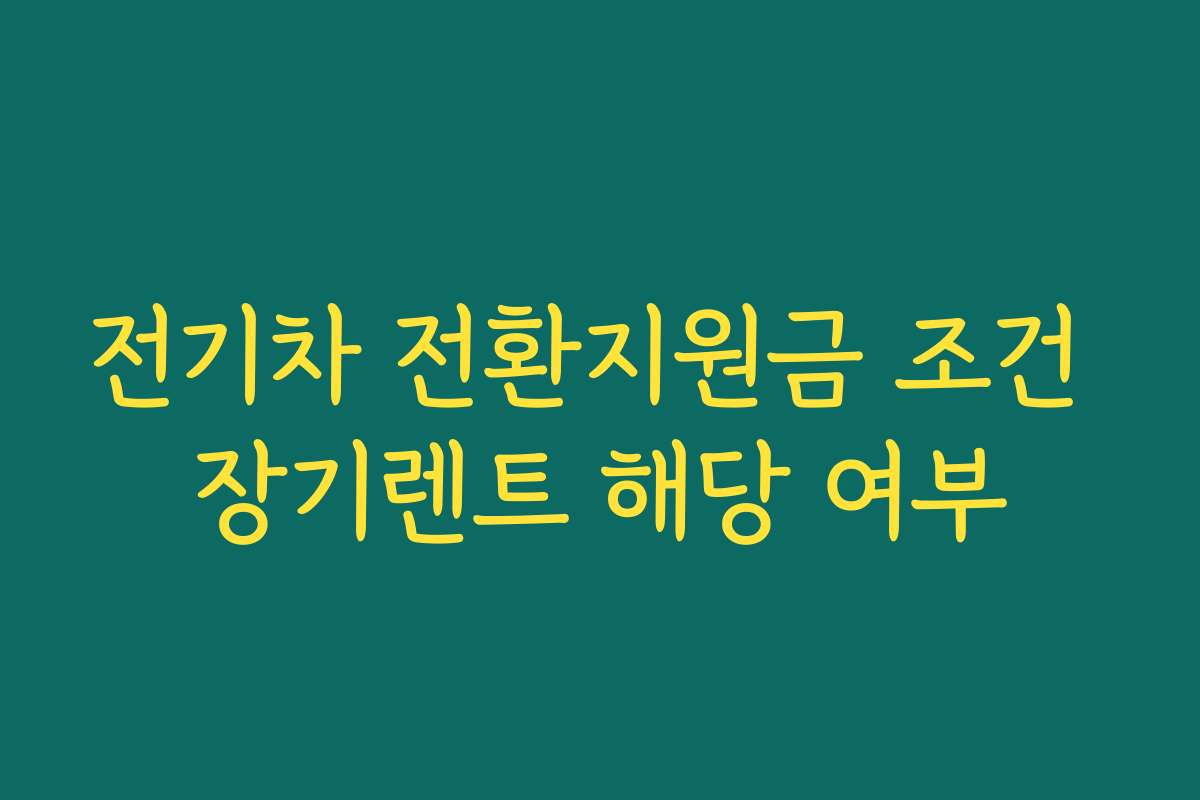 전기차 전환지원금 조건 장기렌트 해당 여부