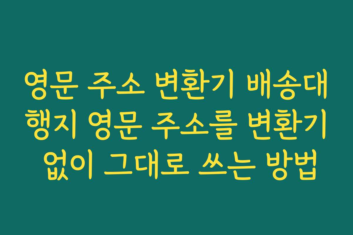 영문 주소 변환기 배송대행지 영문 주소를 변환기 없이 그대로 쓰는 방법